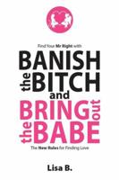 Banish the Bitch and Bring Out the Babe: The New Rules for Finding Love 1925471055 Book Cover