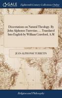 Dissertations on natural theology. By John Alphonso Turretine, ... Translated into English by William Crawford, A.M. 1140756427 Book Cover