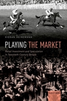 Playing the Market: Retail Investment and Speculation in Twentieth-Century Britain 0198864256 Book Cover