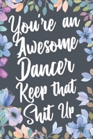 You're An Awesome Dancer Keep That Shit Up: Funny Joke Appreciation & Encouragement Gift Idea for Dancers. Thank You Gag Notebook Journal & Sketch Diary Present. 1675009279 Book Cover