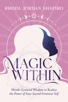 Magic Within: Womb-Centered Wisdom to Realize the Power of Your Sacred Feminine Self 0738771791 Book Cover
