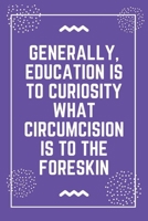Generally, education is to curiosity what circumcision is to the foreskin: Best Teacher Notebook Best Gift For Teacher Lined Journal 6 x 9 169863823X Book Cover