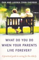 What Do You Do When Your Parents Live Forever?: A Practical Guide to Caring for the Elderly 1846940281 Book Cover