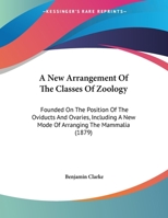 A New Arrangement Of The Classes Of Zoology: Founded On The Position Of The Oviducts And Ovaries, Including A New Mode Of Arranging The Mammalia 135928303X Book Cover