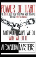 Power of Habit: The Truth About How To Change Your Thinking Through Understanding Motivation, What We Do & Why We Do It 0615856551 Book Cover