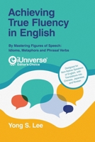 Achieving True Fluency in English: By Mastering Figures of Speech: Idioms, Metaphors and Phrasal Verbs 1663260575 Book Cover