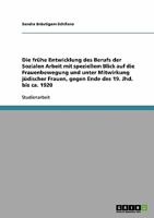 Die fr�he Entwicklung des Berufs der Sozialen Arbeit mit speziellem Blick auf die Frauenbewegung und unter Mitwirkung j�discher Frauen, gegen Ende des 19. Jhd. bis ca. 1920 3638934985 Book Cover
