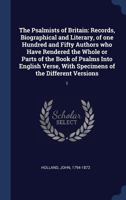 The Psalmists of Britain, Vol. 1: Records, Biographical and Literary, of One Hundred and Fifty Authors Who Have Rendered the Whole or Parts of the Book of Psalms Into English Verse, with Specimens of  1340292300 Book Cover