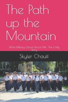 The Path up the Mountain: What Military School Did for Me... This Is My Story 1709204303 Book Cover