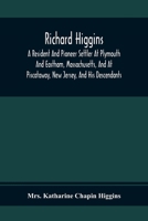 Richard Higgins; A Resident And Pioneer Settler At Plymouth And Eastham, Massachusetts, And At Piscataway, New Jersey, And His Descendants 9354369405 Book Cover