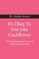 It's Okay To Not Like Cauliflower: Finding Freedom In Living Your Authentic Self B0GL9KLVY1 Book Cover