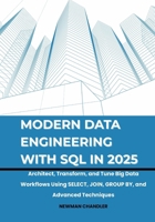 Modern Data Engineering with SQL in 2025: Architect, Transform, and Tune Big Data Workflows Using SELECT, JOIN, GROUP BY, and Advanced Techniques B0FF9BP9KS Book Cover
