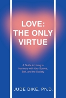 Love: the Only Virtue: A Guide to Living in Harmony with Your Source, Self, and the Society 1664297391 Book Cover