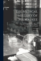 The Medical History of Milwaukee: 1834-1914 1017383332 Book Cover