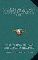 A Reply To The Misrepresentations And Aspersions On The Military Reputation Of The Late R. B. Long 1120127777 Book Cover