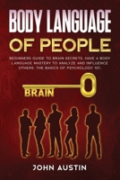 Body language of people: Beginners guide to brain secrets. Have a body language mastery to analyze and influence others. The basics of psychology 101. (Persuasion and Manipulation) B084DQQ4PR Book Cover