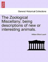 The Zoological Miscellany: Being Descriptions of New, or Interesting Animals, Volume 1 1241498539 Book Cover