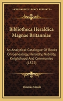 Bibliotheca Heraldica Magnae Britanniae: An Analytical Catalogue Of Books On Genealogy, Heraldry, Nobility, Knighthood And Ceremonies (1822) 1160810206 Book Cover