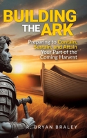 Building the Ark: Creating the Structure and Atmosphere to Contain, Sustain, and Attain Your Part of the Coming Harvest B0FXYCGS92 Book Cover