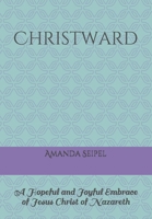 Christward: A Hopeful and Joyful Embrace of Jesus Christ of Nazareth B087646C9B Book Cover