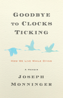 Goodbye to Clocks Ticking: How We Live While Dying 1586423606 Book Cover