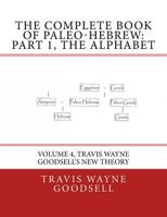 The Complete Book of Paleo-Hebrew: Part 1, the Alphabet: Volume 4, Travis Wayne Goodsell's New Theory 1533385866 Book Cover