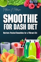 SMOOTHIE FOR DASH DIET: NUTRIENT-PACKED SMOOTHIES FOR A VIBRANT LIFE B0CVG3PQNT Book Cover