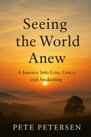 Seeing the World Anew: A Journey Into Love, Grace, and Awakening B0FWWCMY4T Book Cover