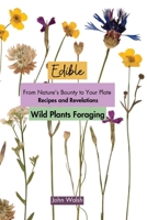 Edible Wild Plants Foraging: From Nature's Bounty to Your Plate: Recipes and Revelations 1803620781 Book Cover