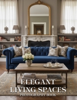 Elegant Living Spaces Photography Book: Discover The Art Of Refined Interior Design Through Breathtaking Real World Imagery And Sophisticated Decor Inspiration B0GR53F6RQ Book Cover