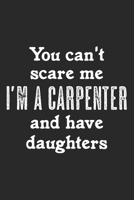 You Can't Scare Me. I'm A Carpenter And Have Daughters: Notebook A5 Size, 6x9 inches, 120 lined Pages, Carpenter Woodworker Carpentry Woodworking Dad Father Husband Daughter Daughters 1701322560 Book Cover