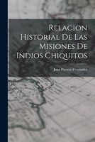 Relacion Historial de las Misiones de Indios Chiquitos 1017882460 Book Cover