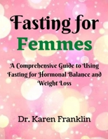 Fasting for Femmes: A Comprehensive Guide to Using Fasting for Hormonal Balance and Weight Loss B0F79HHKTV Book Cover