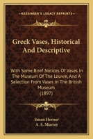 Greek Vases: Historical and Descriptive: With Some Brief Notices of Vases in the Museum of the Louvre and a Selection From Vases in the British Museum 1014812216 Book Cover
