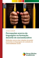 Percepções acerca da linguagem na formação docente do socioeducativo: Reflexões acerca das relações de poder presentes na linguagem em contexto de vulnerabilidade social 6202030895 Book Cover