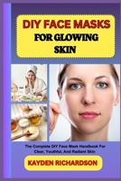 DIY FACE MASKS FOR GLOWING SKIN: The Complete DIY Face Mask Handbook For Clear, Youthful, And Radiant Skin B0F3CD5RR4 Book Cover