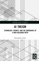AI Theism: Technology, Divinity, and the Emergence of a New Religious Myth (Routledge Studies in Religion) 1041162480 Book Cover