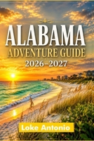 Alabama Adventure Guide 2026–2027: Discover Breathtaking Landscapes, Coastal Escapes, Local Food and Beautiful Beaches B0H4LT7YP8 Book Cover