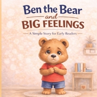 Ben the Bear and Big Feelings: A Simple Story for Early Readers B0GMJFRBW1 Book Cover