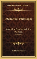 Intellectual Philosophy: Analytical, Synthetical, And Practical 1179274652 Book Cover