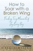 How to Soar With a Broken Wing: Finding Tiny Moments of Joy Every Day B09SGWMKW7 Book Cover