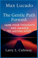 Max Lucado - The Gentle Path Forward: Tame Your Thoughts and Awaken to Lasting Hope B0FLSVX495 Book Cover