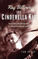 Ray Billows - The Cinderella Kid: The unlikely and colorful story of a world-class amateur golfer 153972946X Book Cover