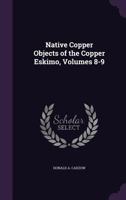 Native Copper Objects of the Copper Eskimo, Volumes 8-9 1022688839 Book Cover