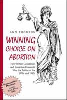 Winning Choice On Abortion: How British Columbian and Canadian Feminists Won the Battles of the 1970s and 1980s. 141204247X Book Cover
