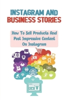 Instagram And Business Stories: How To Sell Products And Post Impressive Content On Instagram: How To Sell Instagram Products B09CRY7M4Y Book Cover