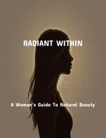 Radiant Within: A Woman'S Guide To Natural Beauty B0FPXWXVRC Book Cover