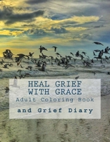 Heal Grief With Grace: Adult Coloring Book and Grief Diary 1534620702 Book Cover