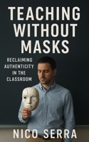 Teaching without masks: Reclaiming authenticity in the classroom B0FSWXMYH8 Book Cover