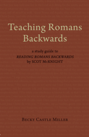Teaching Romans Backwards: A Study Guide to Reading Romans Backwards by Scot McKnight 1481312316 Book Cover